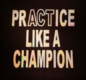 Practice like a champion.