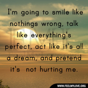 smile like nothings wrong, talk like everything’s perfect, act like ...