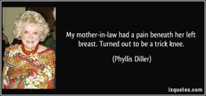 ... her left breast. Turned out to be a trick knee. - Phyllis Diller