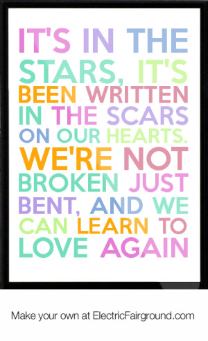... our hearts. We're not broken just bent, And we can learn to love again