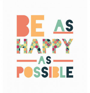 Be as happy as possible
