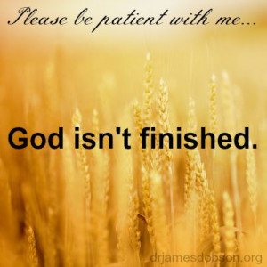 Please be patient with me...God isn't finished.