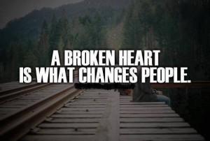 broken heart is what changes people