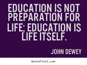 ... quotes - Education is not preparation for life; education.. - Life