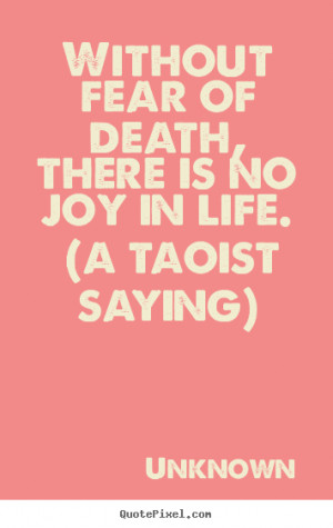 Life quote - Without fear of death, there is no joy in life. (a taoist ...
