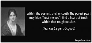 Within the oyster's shell uncouth The purest pearl may hide, Trust me ...