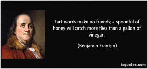 ... will catch more flies than a gallon of vinegar. - Benjamin Franklin