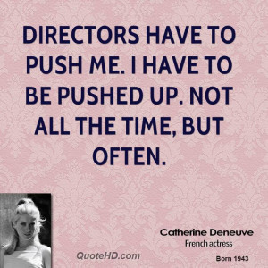 Directors have to push me. I have to be pushed up. Not all the time ...