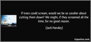 If trees could scream, would we be so cavalier about cutting them down ...