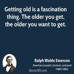 ... is a fascination thing. The older you get, the older you want to get