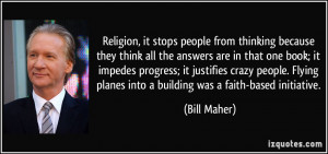 Religion, it stops people from thinking because they think all the ...
