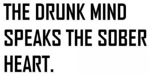the drunk mind speaks the sober heart