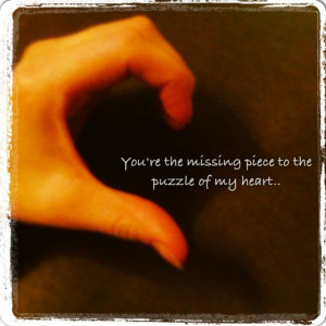 ... the missing piece to the puzzle of my heart. Love. I miss you. Quote