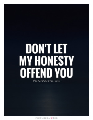 Don't let my honesty offend you Picture Quote #1