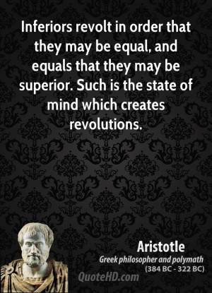 Inferiors revolt in order that they may be equal, and equals that they ...