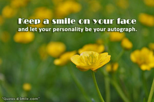 Keep a smile on your face and let your personality be your autograph.