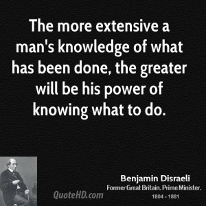 The more extensive a man's knowledge of what has been done, the ...