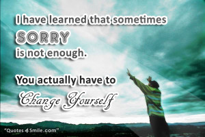 have learned that sometimes sorry is not enough. You actually have ...