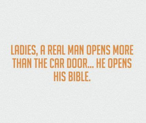 Ladies, A Real man opens more than the car door. He opens his Bible.