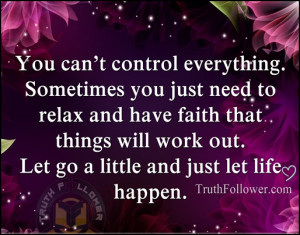 You can't control everything. Sometimes you just need to relax and ...