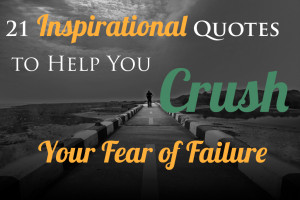 21 Inspirational Quotes to Help You Crush Your Fear of Failure