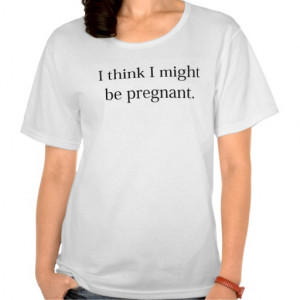 think_i_might_be_pregnant_funny_maternity_shirt ...
