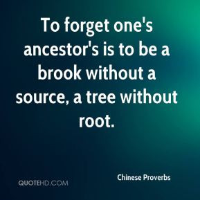 Chinese Proverbs - To forget one's ancestor's is to be a brook without ...