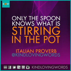 Only the spoon knows what is stirring in the pot. ~Italian Proverb