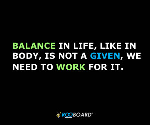 Balance in life, like in body, is not a given, we need to work for it.