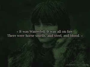 ... and blood. They killed everyone, Meera.”Bran Stark, A Clash of Kings