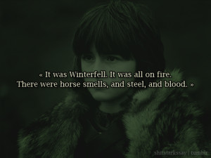 ... and blood. They killed everyone, Meera.”Bran Stark, A Clash of Kings
