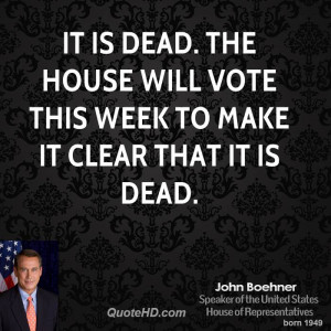 It is dead. The House will vote this week to make it clear that it is ...
