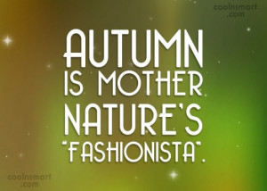 Autumn Quote: Autumn is mother nature’s “Fashionista”.