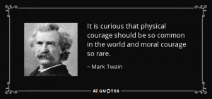 ... courage should be so common in the world and moral courage so rare