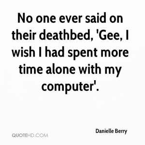 No one ever said on their deathbed, 'Gee, I wish I had spent more time ...