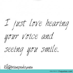 Just Love Hearing Your Voice And Seeing You Smile