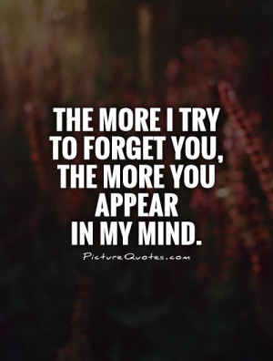 The More I Try To Forget You, The More You Appear In My Mind Quote ...