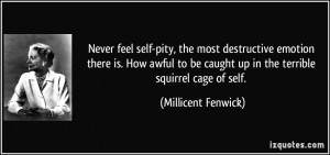 Never feel self-pity, the most destructive emotion there is. How awful ...