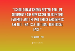 quote-Stanley-Fish-i-should-have-known-better-pro-life-arguments-84886 ...
