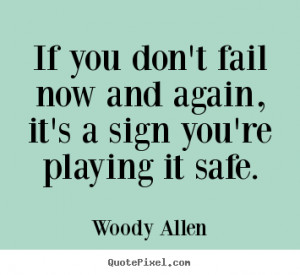 ... you don't fail now and again, it's a sign you're playing it safe