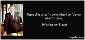 Research is what I'm doing when I don't know what I'm doing. - Wernher ...