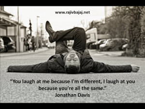 You laugh at me because I’m different, I laugh at you because you ...