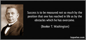 Success is to be measured not so much by the position that one has ...