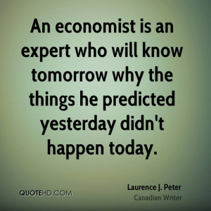 An economist is an expert who will know tomorrow why the things he ...