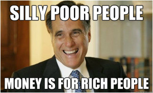 silly poor people money is for rich people - Mitt Romney