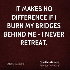 Fiorello LaGuardia - It makes no difference if I burn my bridges ...