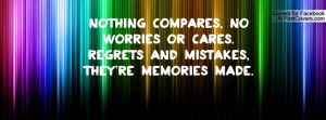 ... , no worries or cares.Regrets and mistakes, they're memories made