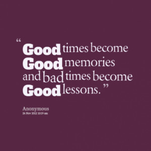 5953-good-times-become-good-memories-and-bad-times-become-good_380x280 ...