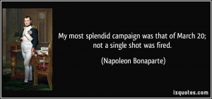 ... that of March 20; not a single shot was fired. - Napoleon Bonaparte