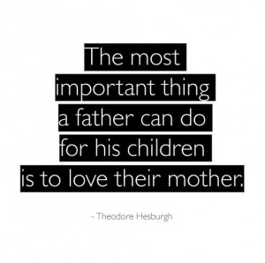 The most important thing a father can do for his children is to love ...